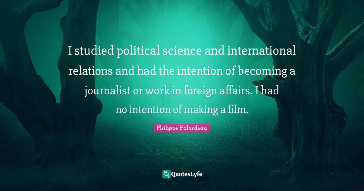 International Relations Quotes: "I studied political science and international relations and had the intention of becoming a journalist or work in foreign affairs. I had no intention of making a film."