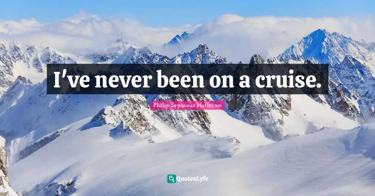 Cruise Quotes: "I've never been on a cruise."