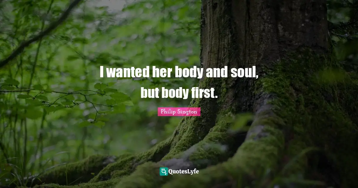 I wanted her body and soul, but body first.