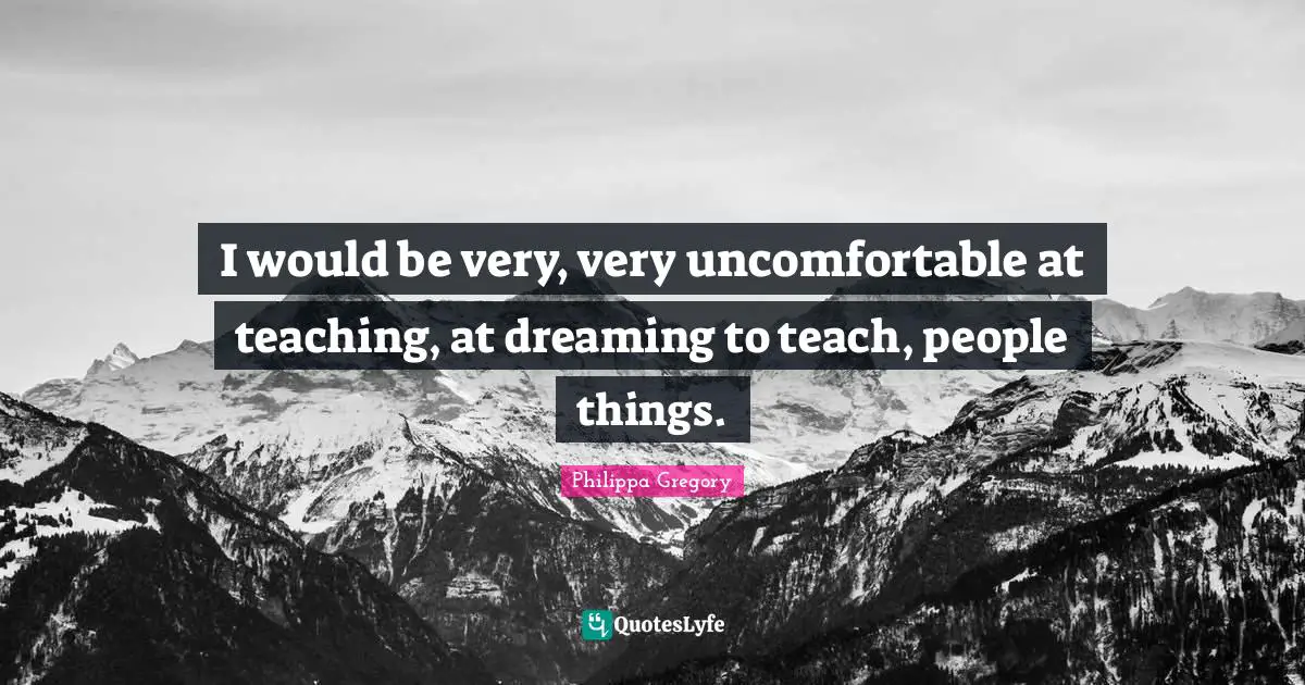 I would be very, very uncomfortable at teaching, at dreaming to teach, people things.