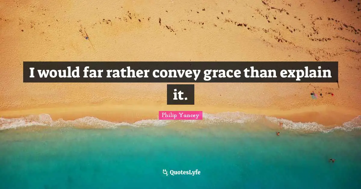 I would far rather convey grace than explain it.