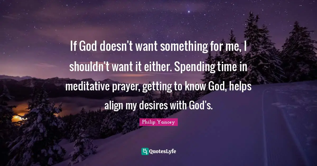 Spending Time Quotes: "If God doesn't want something for me, I shouldn't want it either. Spending time in meditative prayer, getting to know God, helps align my desires with God's."