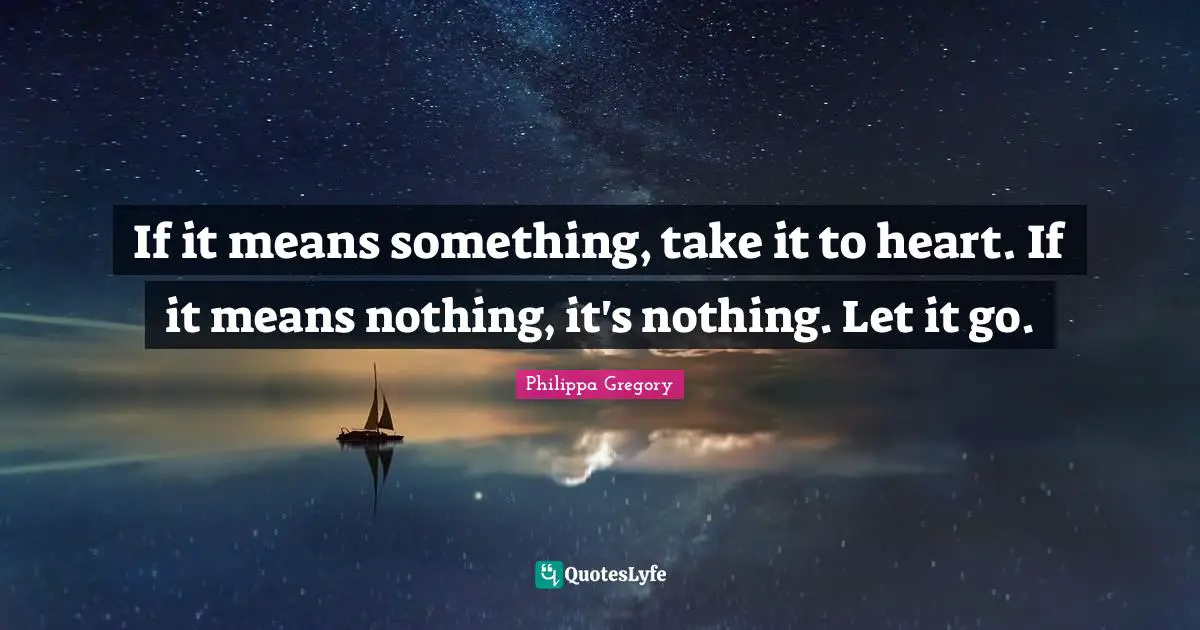 If it means something, take it to heart. If it means nothing, it's nothing. Let it go.