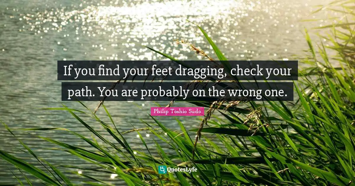 If you find your feet dragging, check your path. You are probably on t