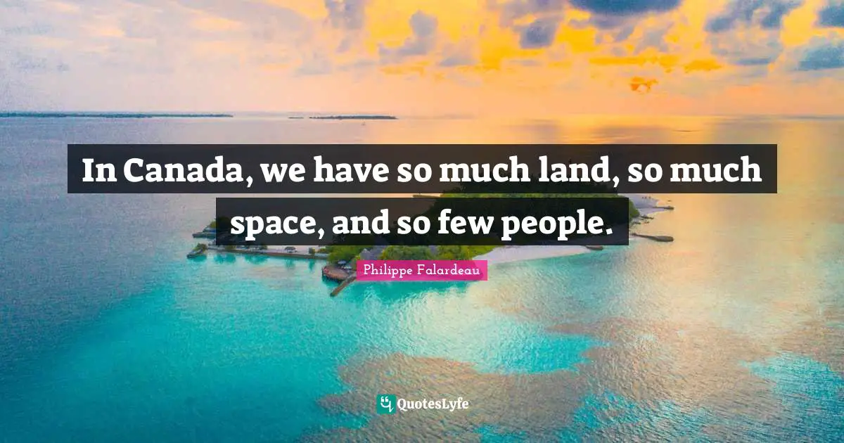 Philippe Falardeau Quotes: "In Canada, we have so much land, so much space, and so few people."
