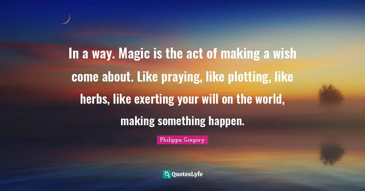 In a way. Magic is the act of making a wish come about. Like praying, like plotting, like herbs, like exerting your will on the world, making something happen.