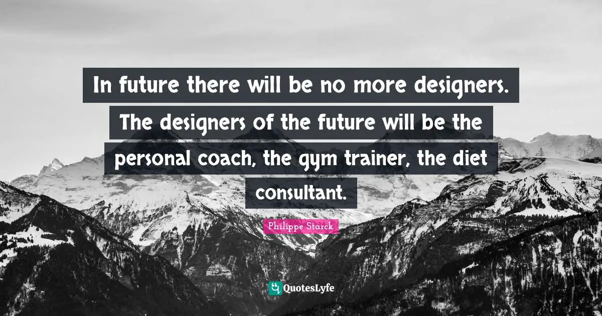 Gym Quotes: "In future there will be no more designers. The designers of the future will be the personal coach, the gym trainer, the diet consultant."