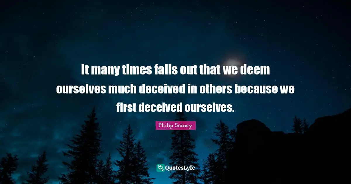Philip Sidney Quotes: "It many times falls out that we deem ourselves much deceived in others because we first deceived ourselves."