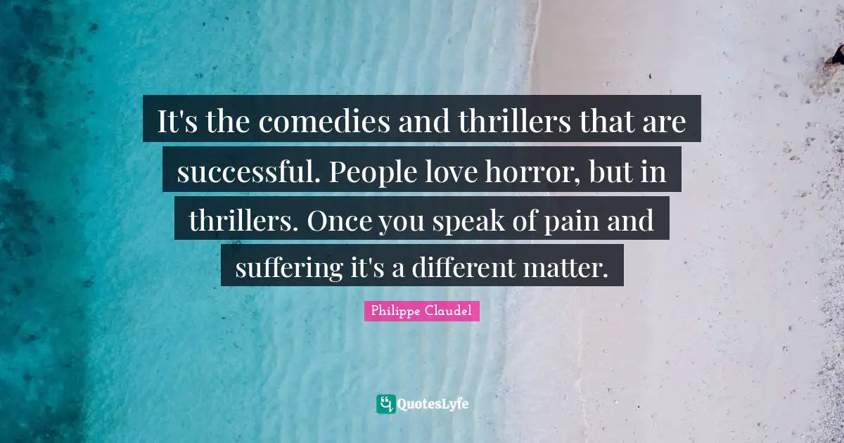It's the comedies and thrillers that are successful. People love horror, but in thrillers. Once you speak of pain and suffering it's a different matter.