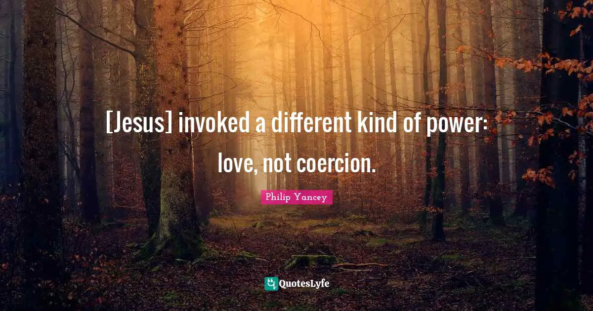 [Jesus] invoked a different kind of power: love, not coercion.