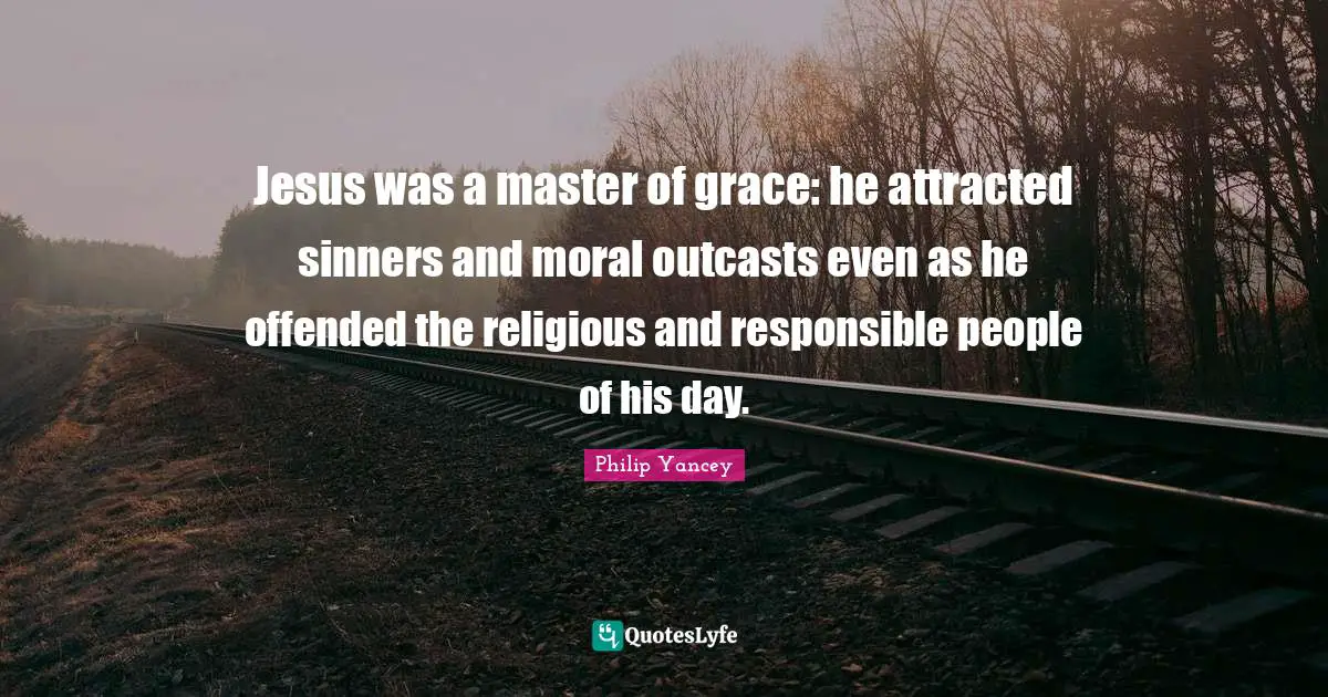 Jesus was a master of grace: he attracted sinners and moral outcasts even as he offended the religious and responsible people of his day.