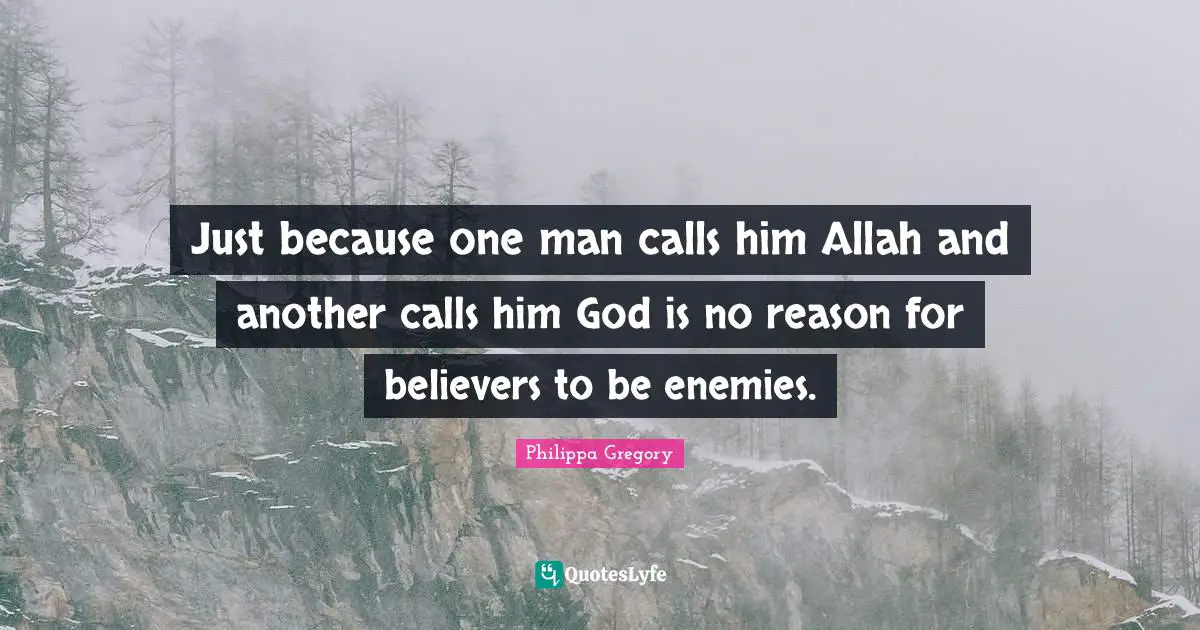 Just because one man calls him Allah and another calls him God is no reason for believers to be enemies.