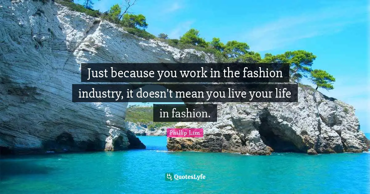 Live Your Life Quotes: "Just because you work in the fashion industry, it doesn't mean you live your life in fashion."