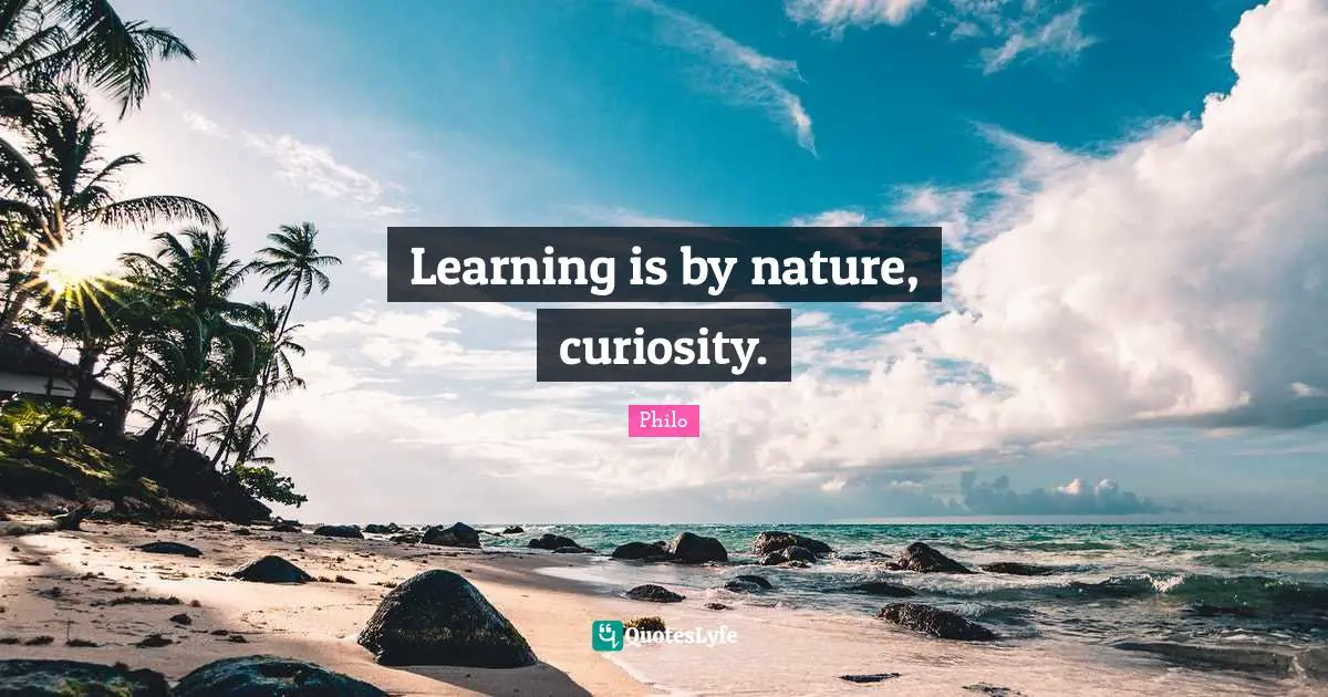 Learning is by nature, curiosity.