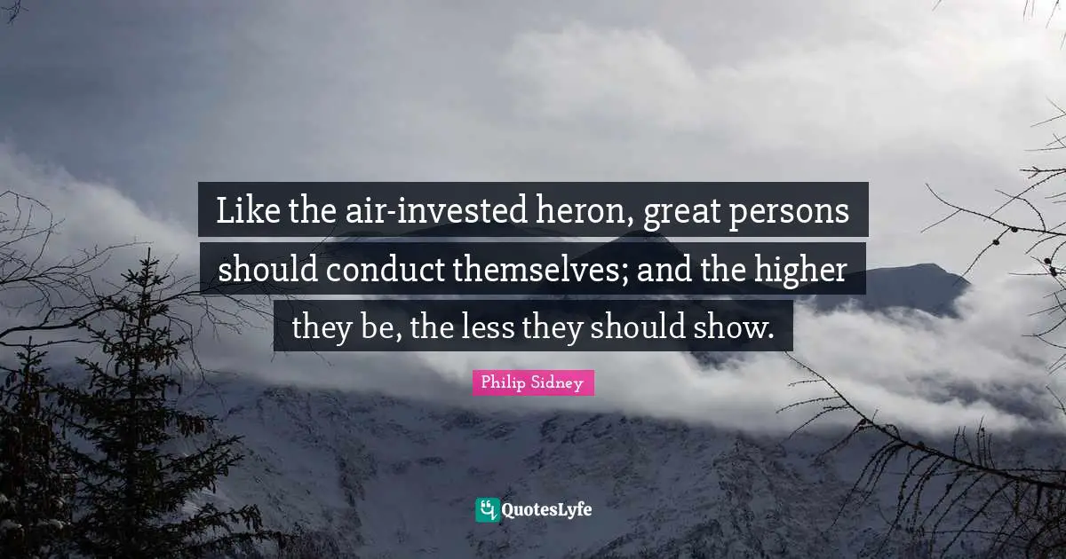 Philip Sidney Quotes: "Like the air-invested heron, great persons should conduct themselves; and the higher they be, the less they should show."