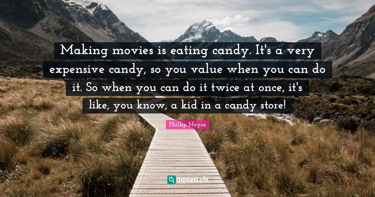 Eating Quotes: "Making movies is eating candy. It's a very expensive candy, so you value when you can do it. So when you can do it twice at once, it's like, you know, a kid in a candy store!"