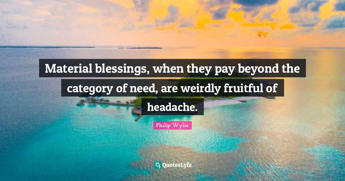 Blessing Quotes: "Material blessings, when they pay beyond the category of need, are weirdly fruitful of headache."