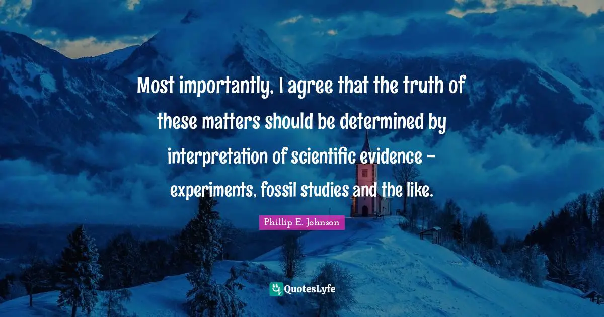 Fossils Quotes: "Most importantly, I agree that the truth of these matters should be determined by interpretation of scientific evidence - experiments, fossil studies and the like."