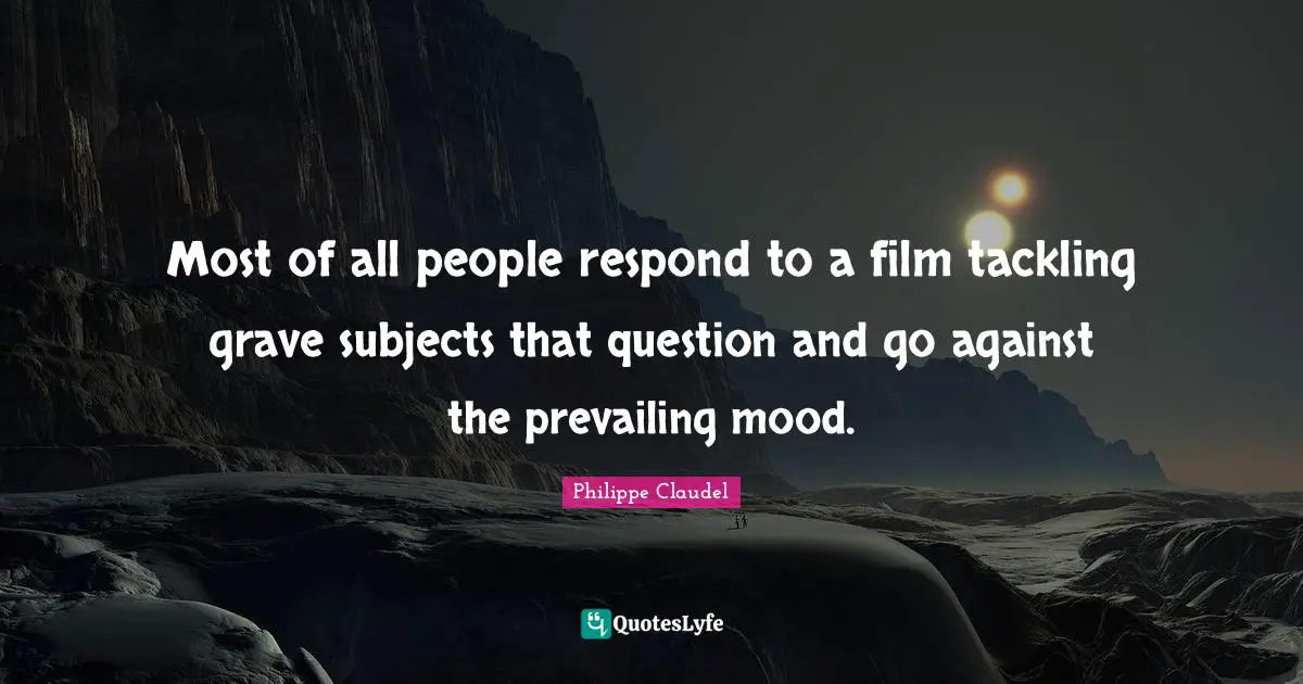 Most of all people respond to a film tackling grave subjects that question and go against the prevailing mood.