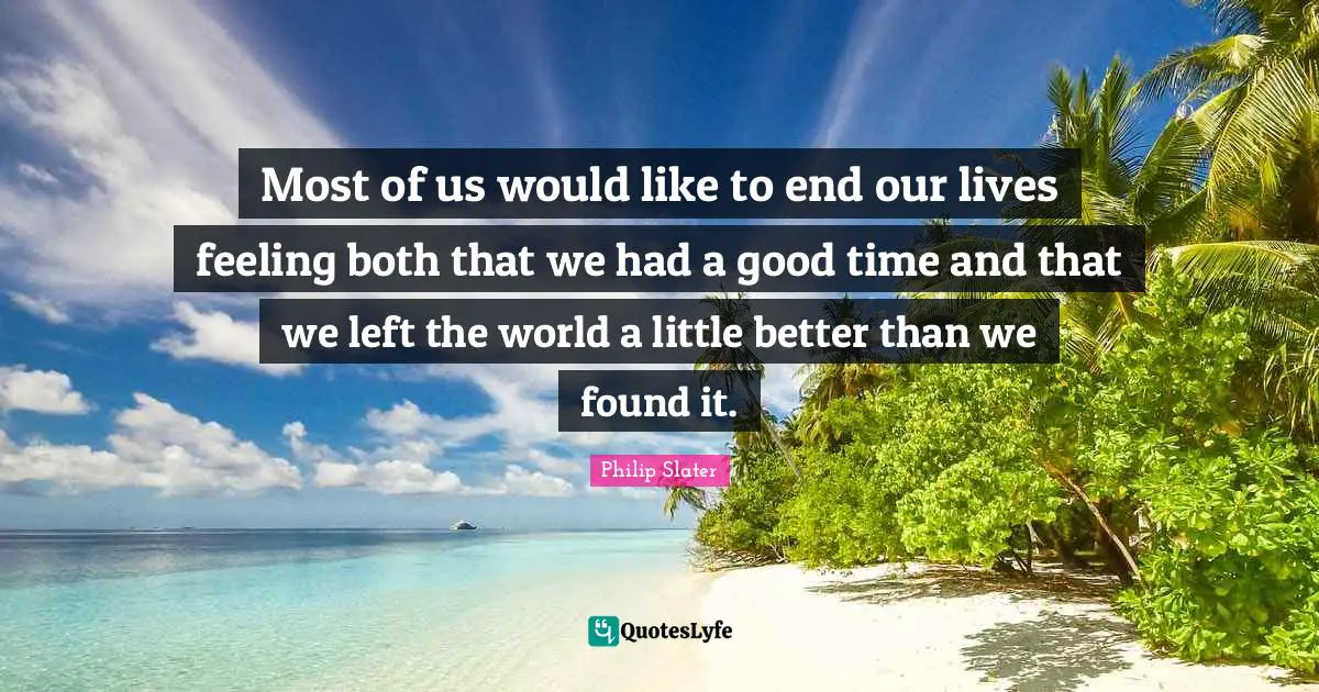 Most of us would like to end our lives feeling both that we had a good time and that we left the world a little better than we found it.