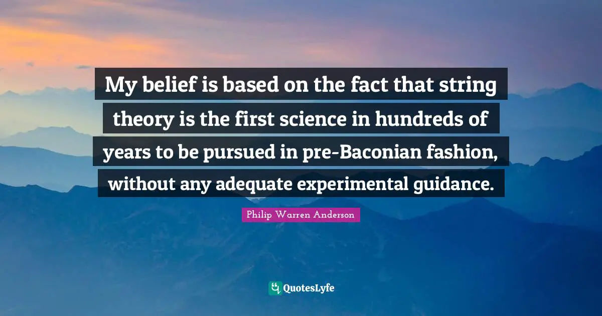 My belief is based on the fact that string theory is the first science in hundreds of years to be pursued in pre-Baconian fashion, without any adequate experimental guidance.
