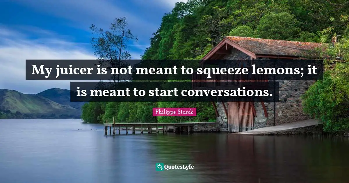 Conversation Quotes: "My juicer is not meant to squeeze lemons; it is meant to start conversations."
