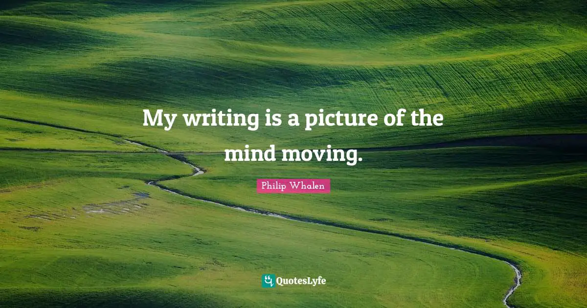 My writing is a picture of the mind moving.