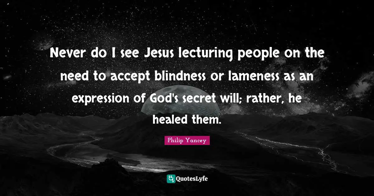 Lecturing Quotes: "Never do I see Jesus lecturing people on the need to accept blindness or lameness as an expression of God's secret will; rather, he healed them."