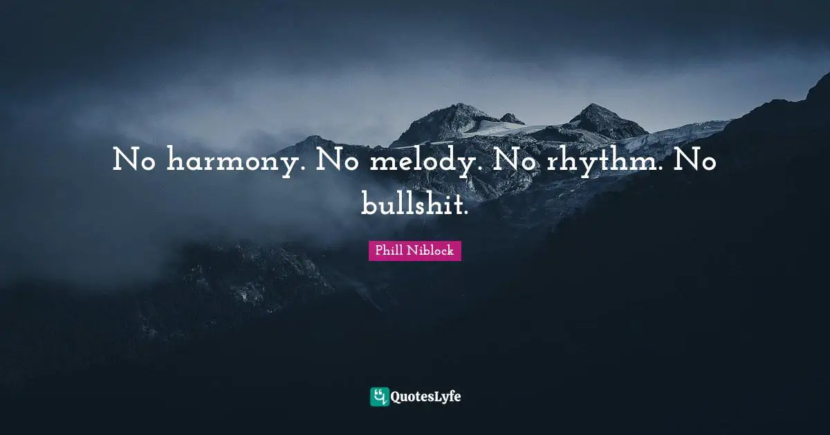 No harmony. No melody. No rhythm. No bullshit.