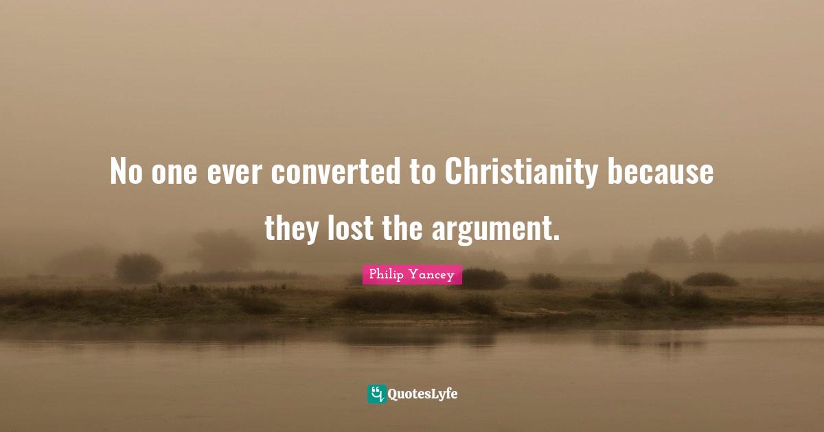 No one ever converted to Christianity because they lost the argument.