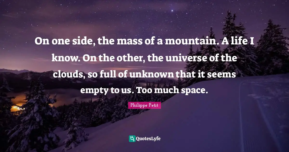 On one side, the mass of a mountain. A life I know. On the other, the universe of the clouds, so full of unknown that it seems empty to us. Too much space.