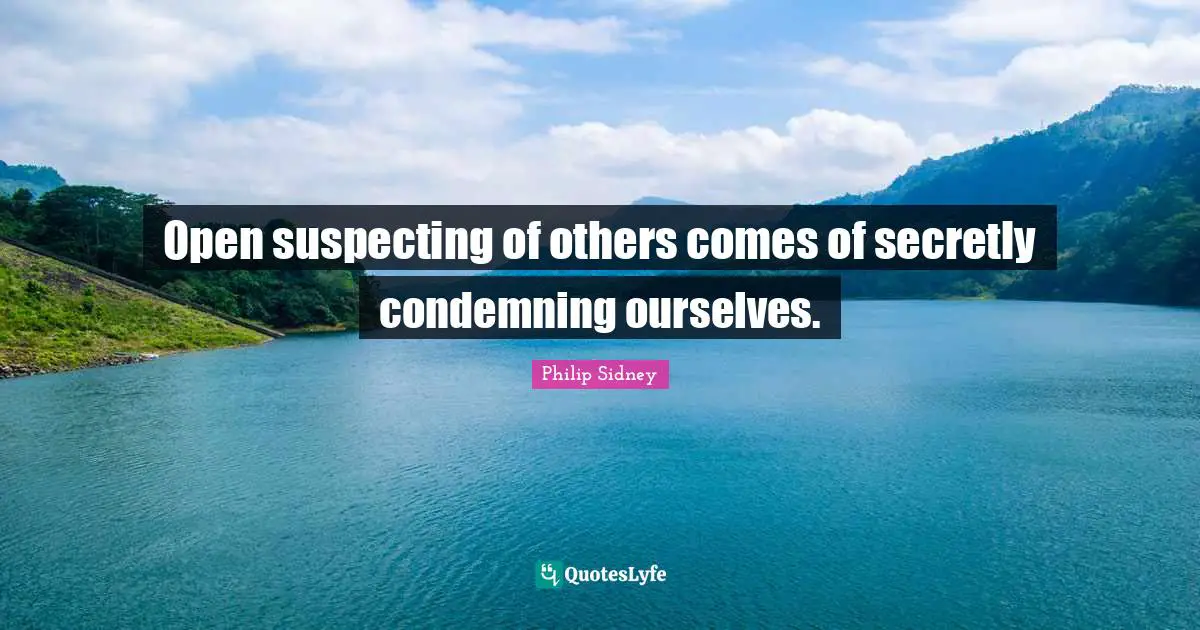 Philip Sidney Quotes: "Open suspecting of others comes of secretly condemning ourselves."