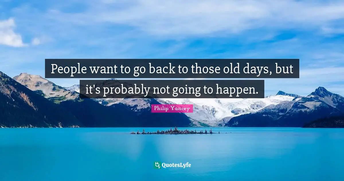 People want to go back to those old days, but it's probably not going to happen.