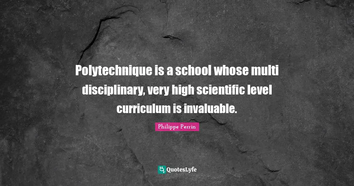 Polytechnique is a school whose multi disciplinary, very high scientific level curriculum is invaluable.