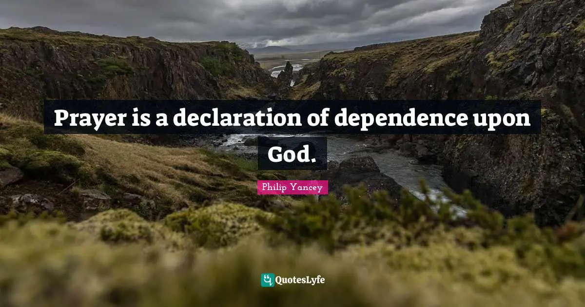 Prayer is a declaration of dependence upon God.