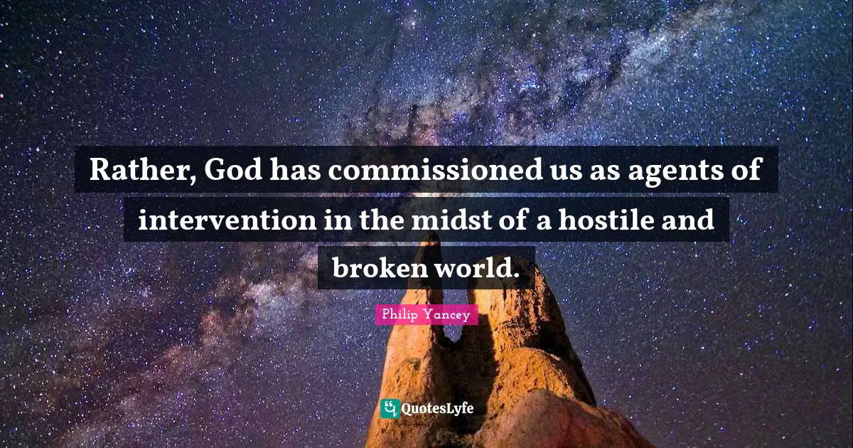 Rather, God has commissioned us as agents of intervention in the midst of a hostile and broken world.