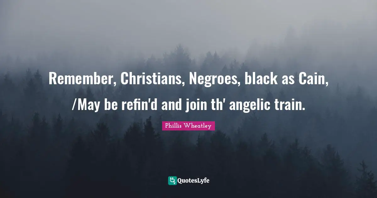 May Quotes: "Remember, Christians, Negroes, black as Cain, /May be refin'd and join th' angelic train."
