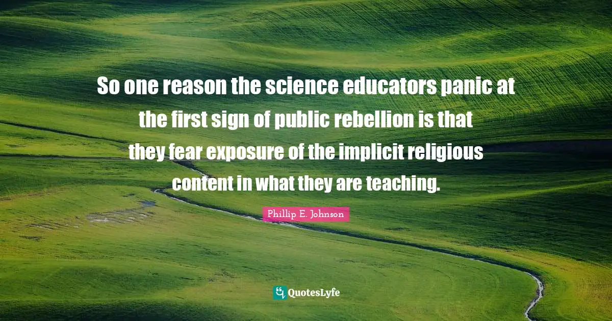 So one reason the science educators panic at the first sign of public rebellion is that they fear exposure of the implicit religious content in what they are teaching.