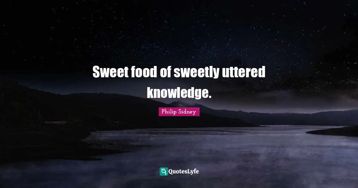 Philip Sidney Quotes: "Sweet food of sweetly uttered knowledge."