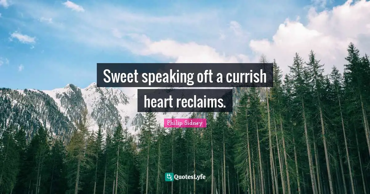 Sweet speaking oft a currish heart reclaims.