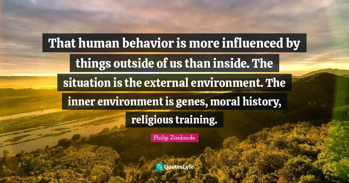 Human Behavior Quotes: "That human behavior is more influenced by things outside of us than inside. The situation is the external environment. The inner environment is genes, moral history, religious training."