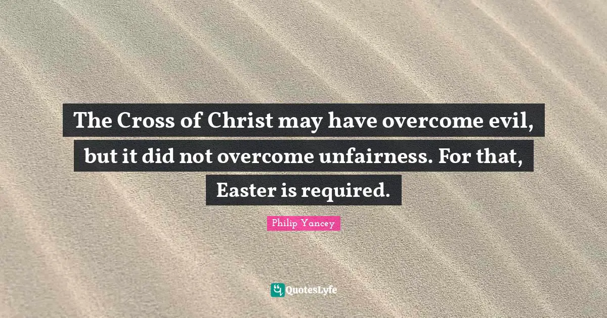 The Cross of Christ may have overcome evil, but it did not overcome unfairness. For that, Easter is required.