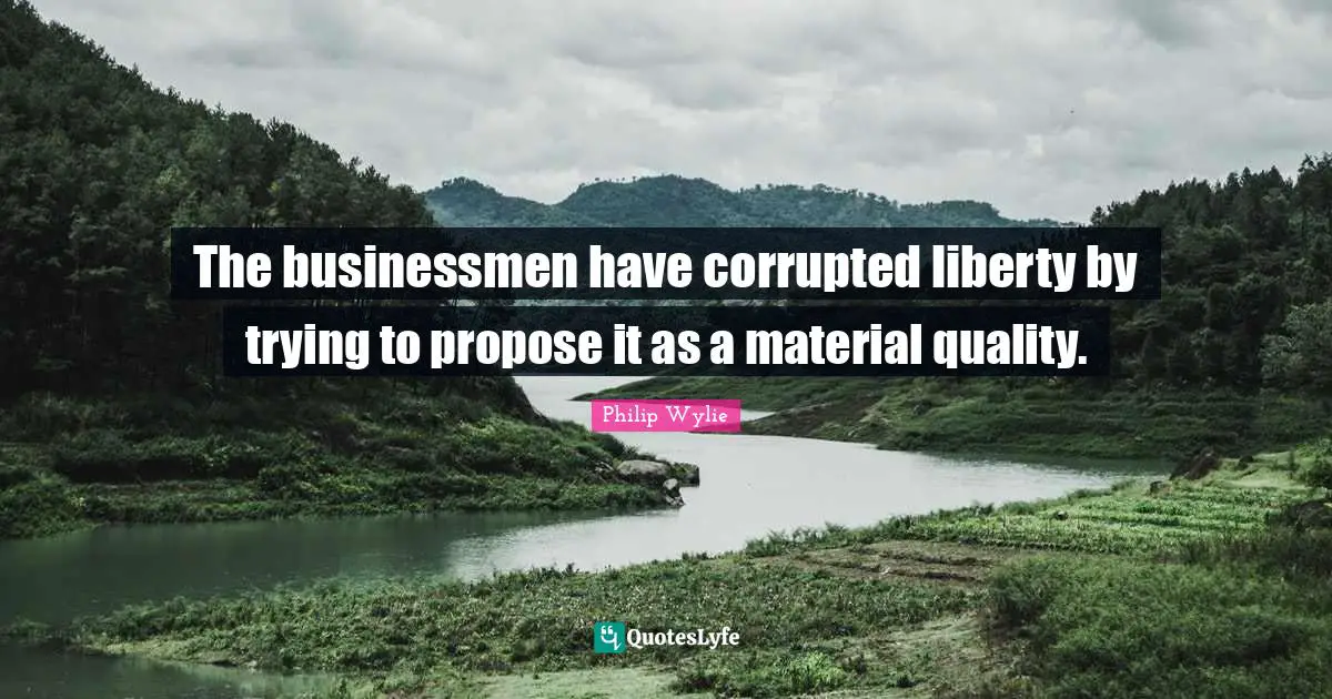 The businessmen have corrupted liberty by trying to propose it as a material quality.