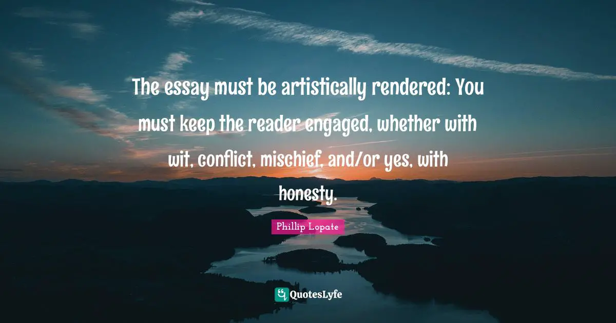 Mischief Quotes: "The essay must be artistically rendered: You must keep the reader engaged, whether with wit, conflict, mischief, and/or yes, with honesty."