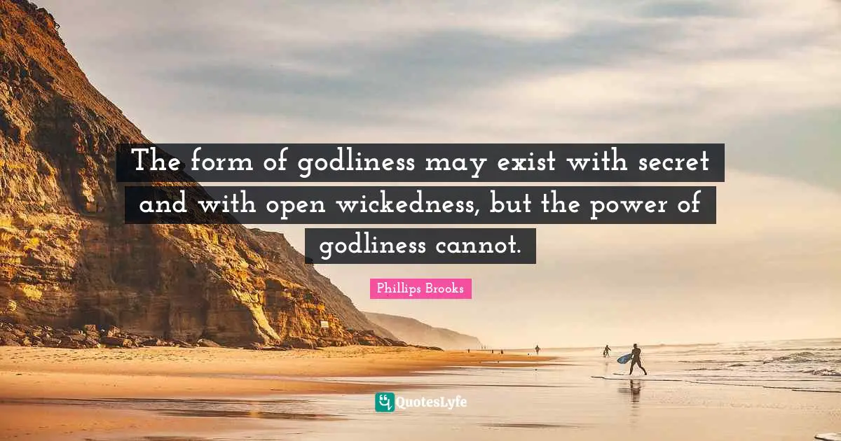 The form of godliness may exist with secret and with open wickedness, but the power of godliness cannot.