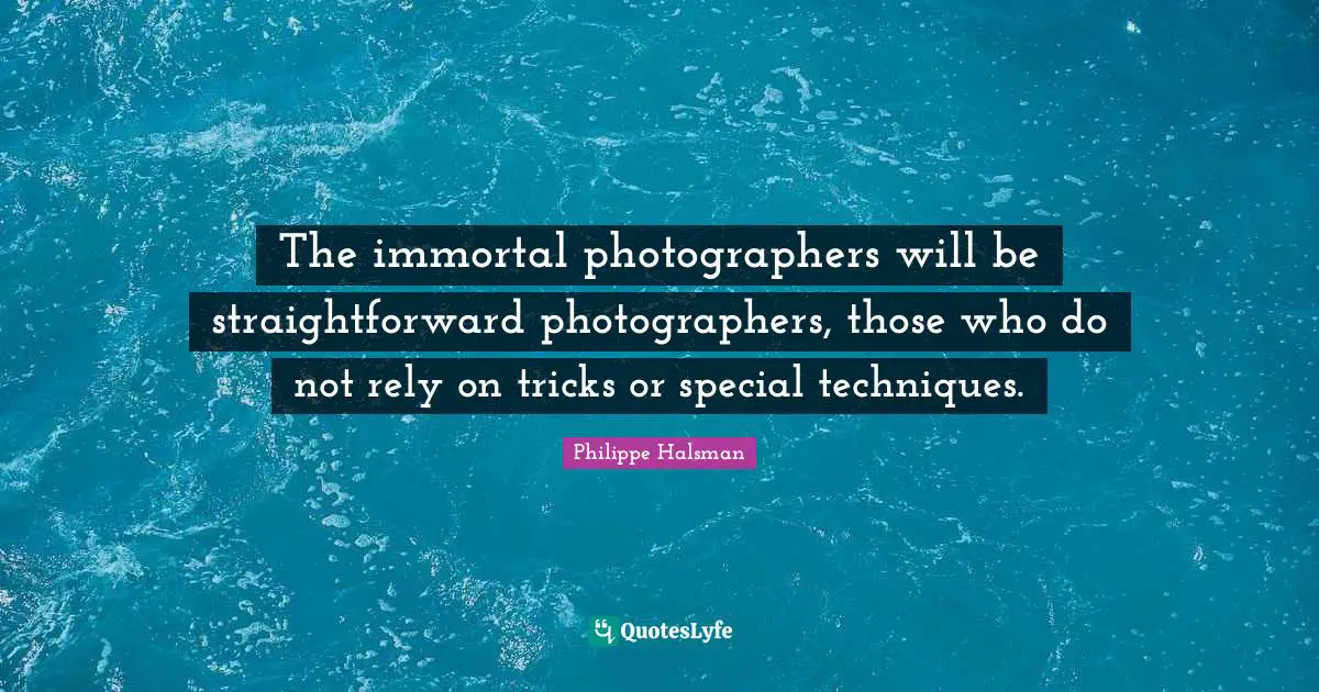 Rely Quotes: "The immortal photographers will be straightforward photographers, those who do not rely on tricks or special techniques."