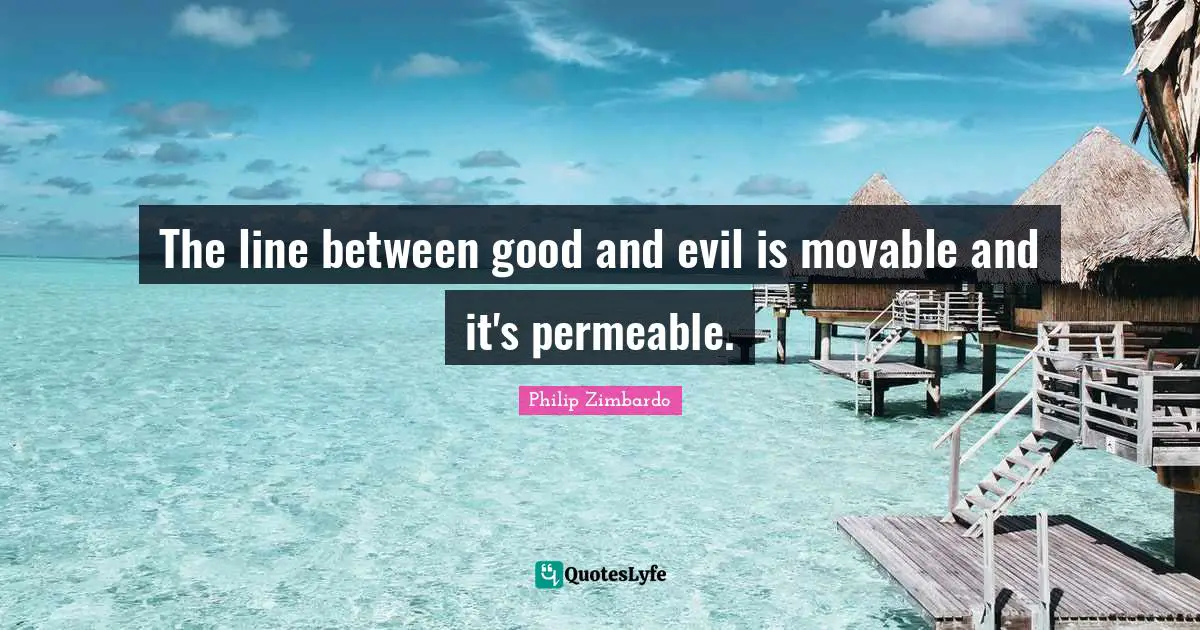 Philip Zimbardo Quotes: "The line between good and evil is movable and it's permeable."