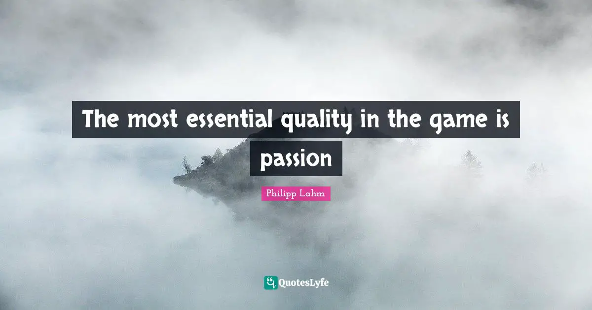 The most essential quality in the game is passion