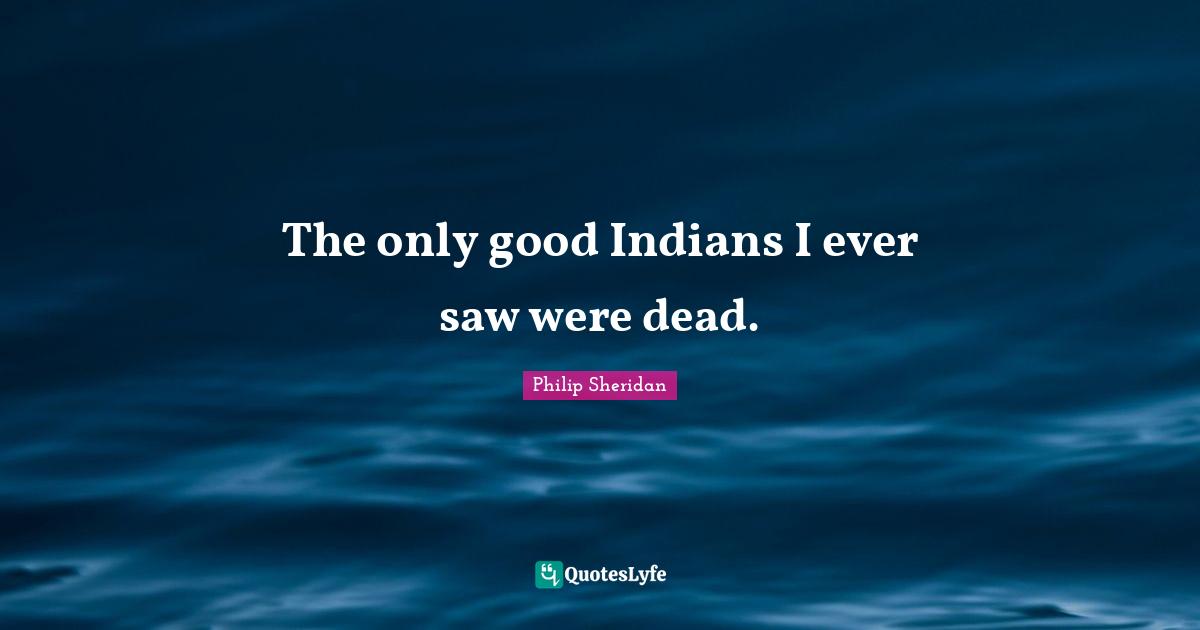 The only good Indians I ever saw were dead.