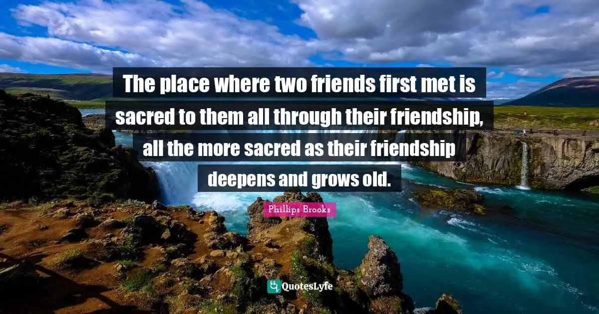 The place where two friends first met is sacred to them all through their friendship, all the more sacred as their friendship deepens and grows old.